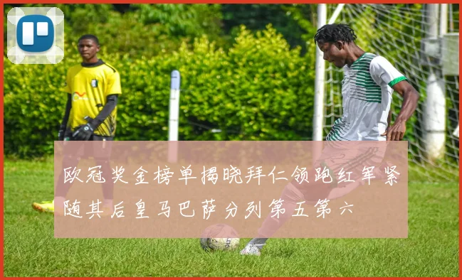 欧冠奖金榜单揭晓拜仁领跑红军紧随其后皇马巴萨分列第五第六