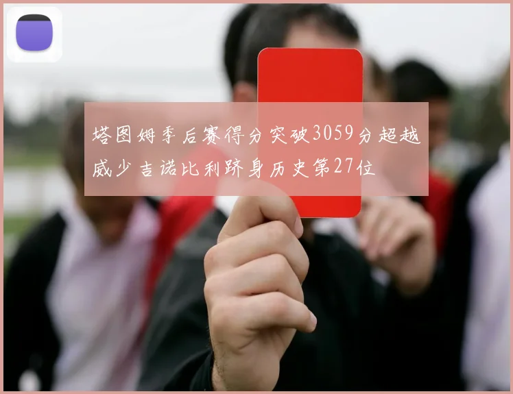 塔图姆季后赛得分突破3059分超越威少吉诺比利跻身历史第27位