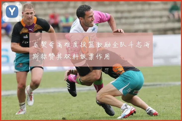 东契奇高难度投篮激励全队斗志海斯称赞其双料饭票作用