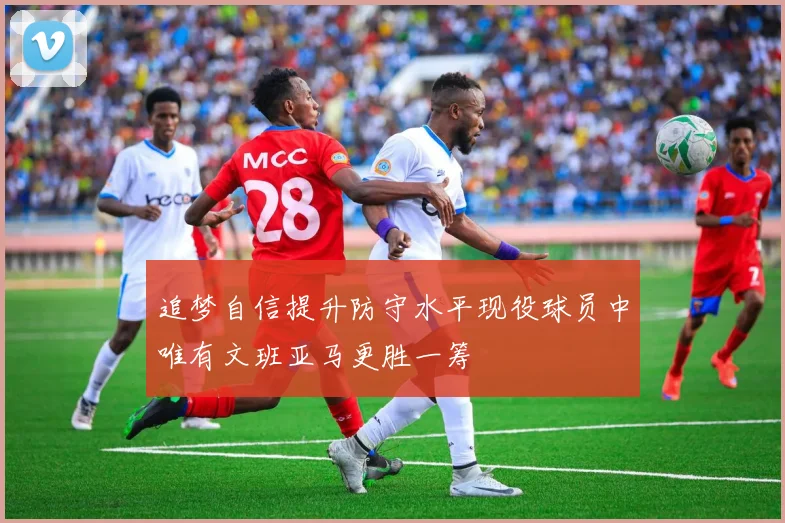 追梦自信提升防守水平现役球员中唯有文班亚马更胜一筹