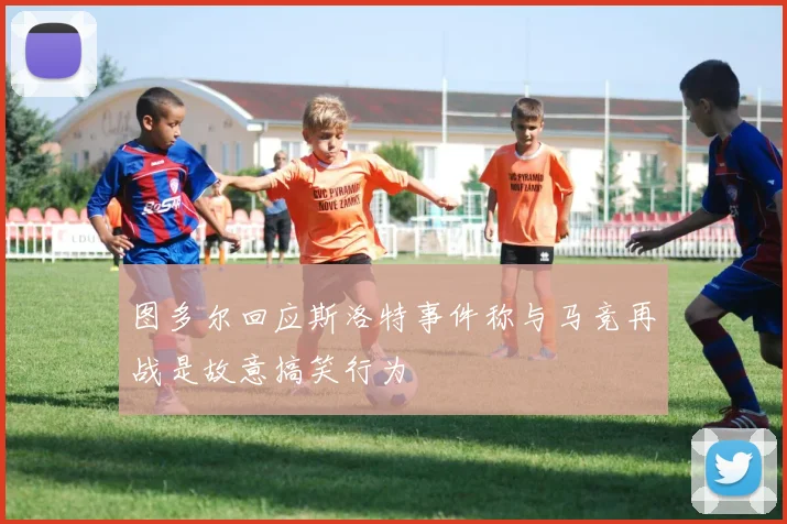 图多尔回应斯洛特事件称与马竞再战是故意搞笑行为