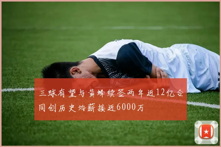 三球有望与黄蜂续签两年近12亿合同创历史均薪接近6000万