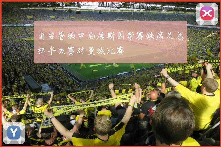 南安普顿中场唐斯因禁赛缺席足总杯半决赛对曼城比赛