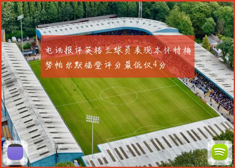 电讯报评英格兰球员表现本怀特梅努帕尔默福登评分最低仅4分