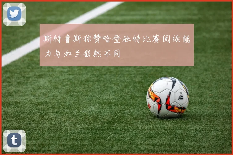 斯特鲁斯称赞哈登独特比赛阅读能力与加兰截然不同
